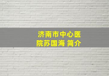 济南市中心医院苏国海 简介